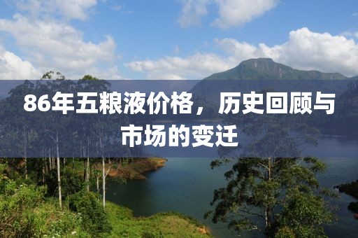 86年五粮液价格，历史回顾与市场的变迁