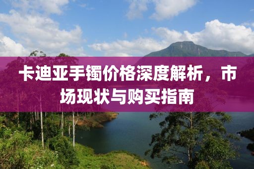 卡迪亚手镯价格深度解析，市场现状与购买指南