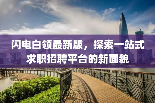 闪电白领最新版，探索一站式求职招聘平台的新面貌