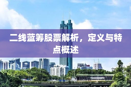 二线蓝筹股票解析，定义与特点概述