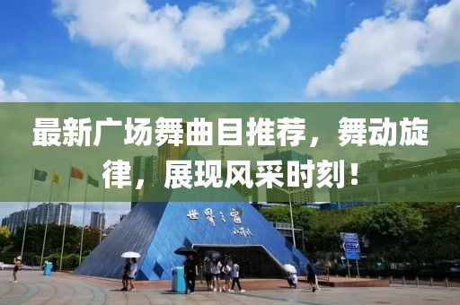 最新广场舞曲目推荐，舞动旋律，展现风采时刻！