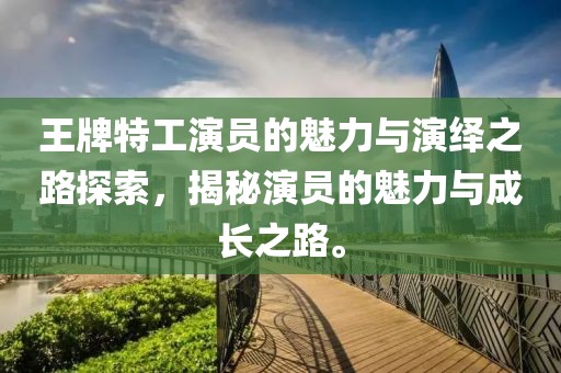 王牌特工演员的魅力与演绎之路探索，揭秘演员的魅力与成长之路。