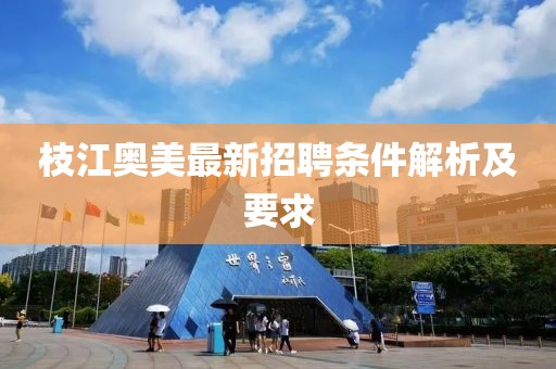 枝江奥美最新招聘条件解析及要求