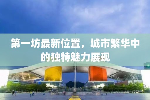 第一坊最新位置，城市繁华中的独特魅力展现