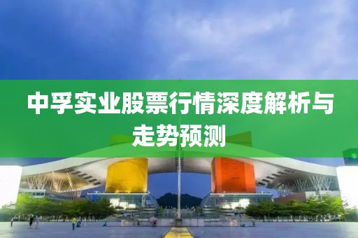 中孚实业股票行情深度解析与走势预测