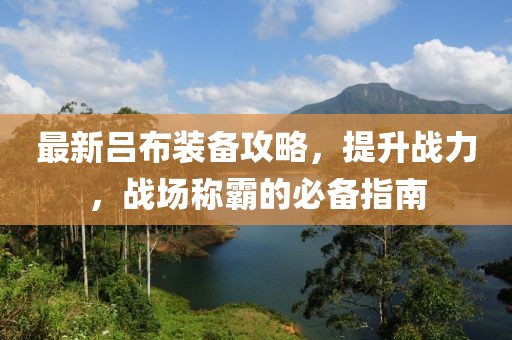 最新吕布装备攻略，提升战力，战场称霸的必备指南