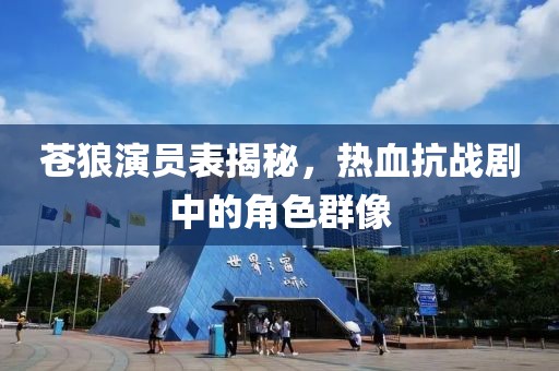 苍狼演员表揭秘，热血抗战剧中的角色群像
