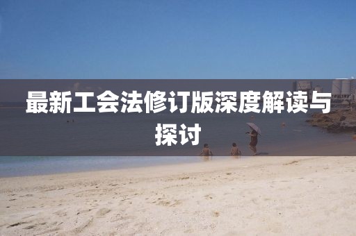 最新工会法修订版深度解读与探讨