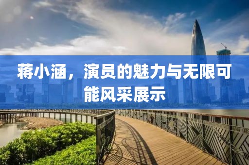 蒋小涵，演员的魅力与无限可能风采展示