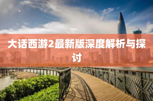 大话西游2最新版深度解析与探讨