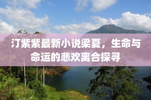 汀紫紫最新小说梁夏，生命与命运的悲欢离合探寻