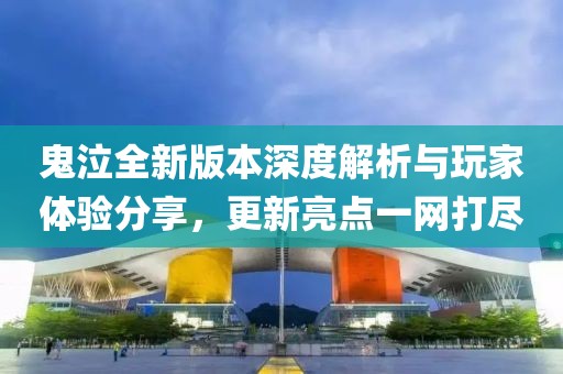 鬼泣全新版本深度解析与玩家体验分享，更新亮点一网打尽