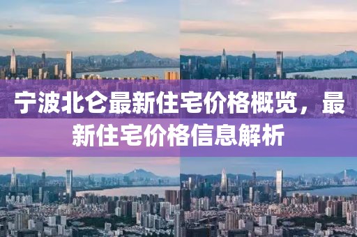 宁波北仑最新住宅价格概览，最新住宅价格信息解析
