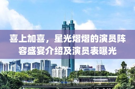 喜上加喜，星光熠熠的演员阵容盛宴介绍及演员表曝光