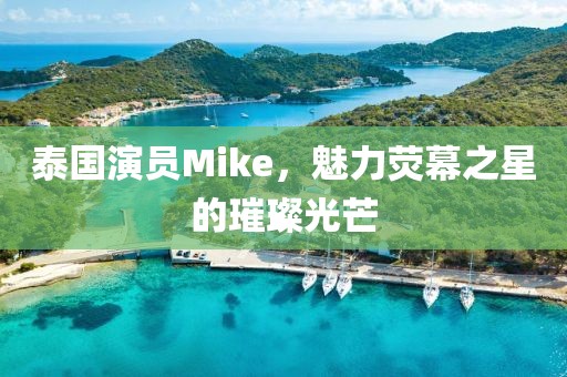 泰国演员Mike，魅力荧幕之星的璀璨光芒
