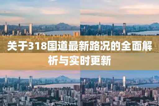 关于318国道最新路况的全面解析与实时更新