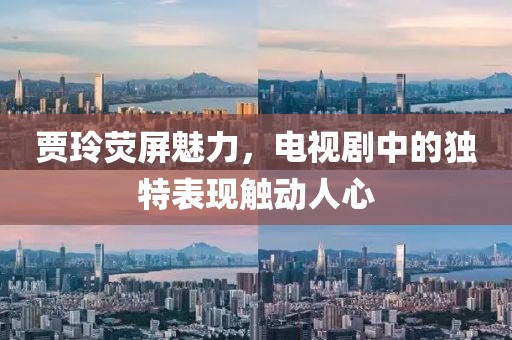 贾玲荧屏魅力，电视剧中的独特表现触动人心