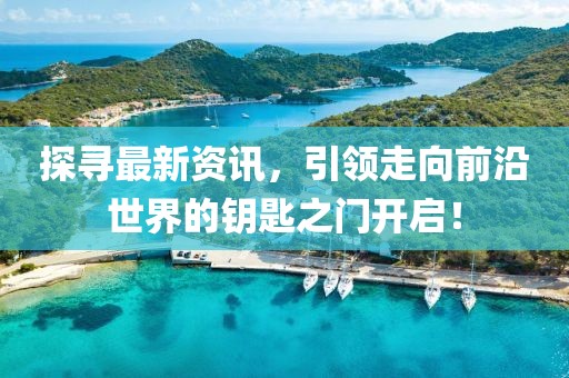 探寻最新资讯，引领走向前沿世界的钥匙之门开启！