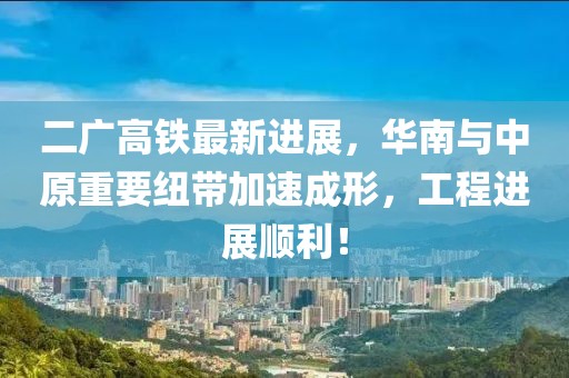 二广高铁最新进展，华南与中原重要纽带加速成形，工程进展顺利！