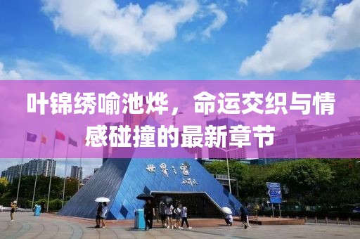 叶锦绣喻池烨，命运交织与情感碰撞的最新章节