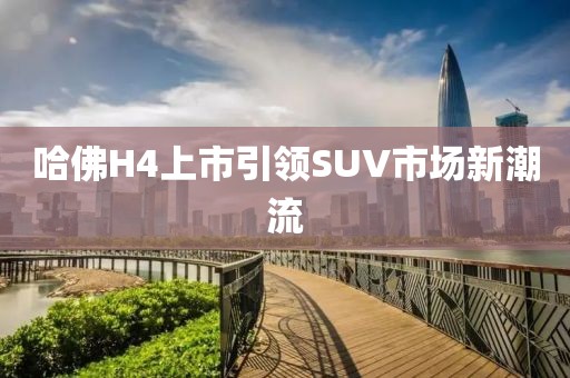 哈佛H4上市引领SUV市场新潮流