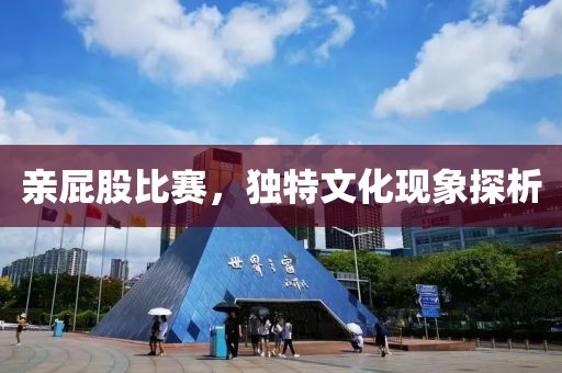 亲屁股比赛，独特文化现象探析