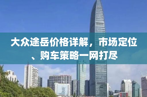 大众途岳价格详解，市场定位、购车策略一网打尽