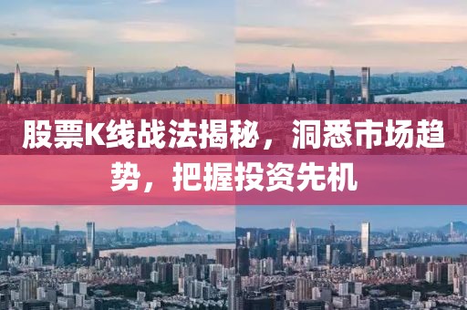 股票K线战法揭秘，洞悉市场趋势，把握投资先机