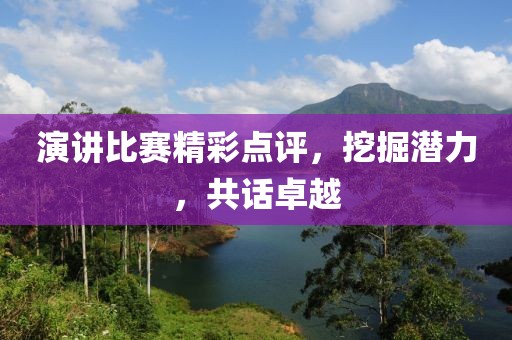 演讲比赛精彩点评，挖掘潜力，共话卓越
