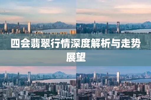 四会翡翠行情深度解析与走势展望