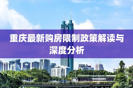 重庆最新购房限制政策解读与深度分析