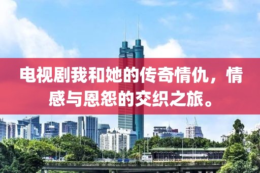 电视剧我和她的传奇情仇，情感与恩怨的交织之旅。
