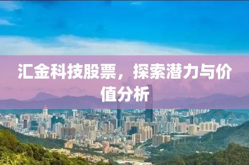 汇金科技股票，探索潜力与价值分析