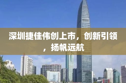 深圳捷佳伟创上市，创新引领，扬帆远航
