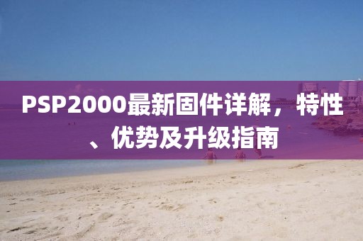 PSP2000最新固件详解，特性、优势及升级指南