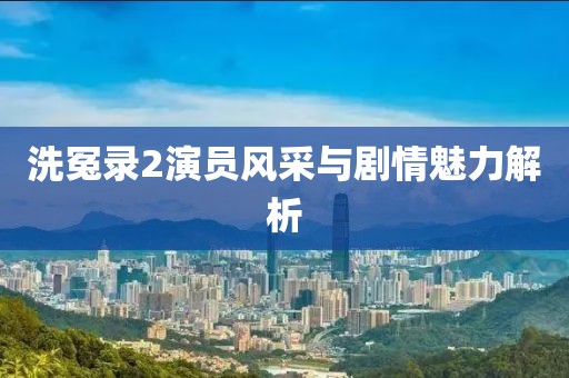 洗冤录2演员风采与剧情魅力解析