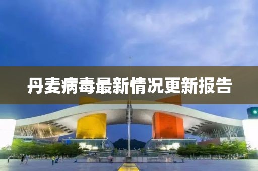 丹麦病毒最新情况更新报告
