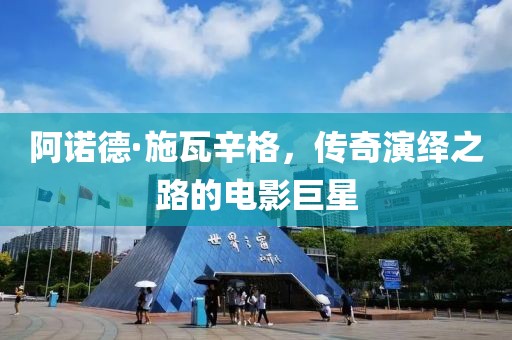 阿诺德·施瓦辛格，传奇演绎之路的电影巨星