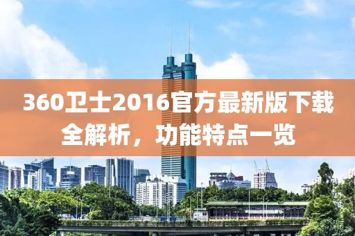 360卫士2016官方最新版下载全解析，功能特点一览