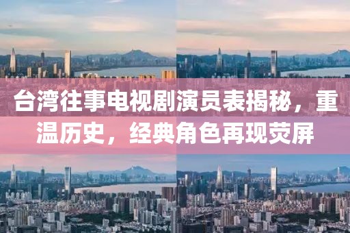 台湾往事电视剧演员表揭秘，重温历史，经典角色再现荧屏
