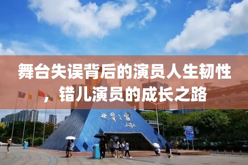 舞台失误背后的演员人生韧性，错儿演员的成长之路