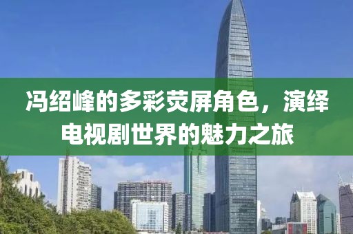 冯绍峰的多彩荧屏角色，演绎电视剧世界的魅力之旅