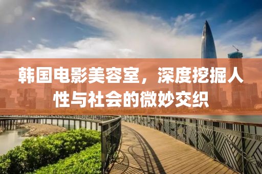 韩国电影美容室，深度挖掘人性与社会的微妙交织