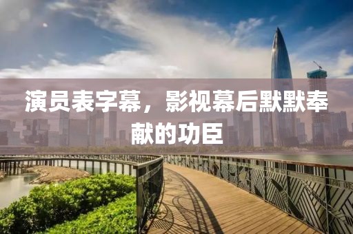 演员表字幕，影视幕后默默奉献的功臣