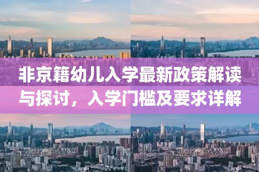 非京籍幼儿入学最新政策解读与探讨，入学门槛及要求详解