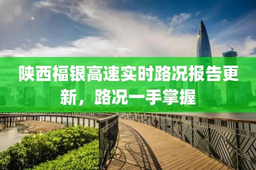 陕西福银高速实时路况报告更新，路况一手掌握