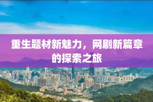 重生题材新魅力，网剧新篇章的探索之旅