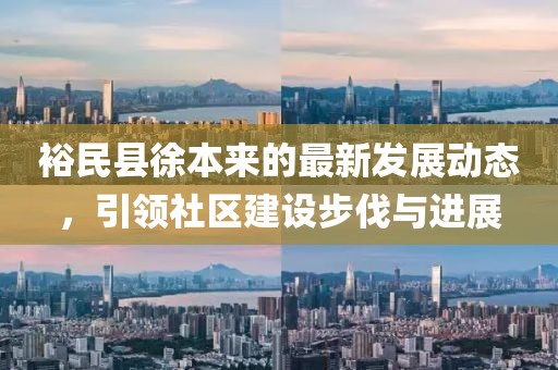 裕民县徐本来的最新发展动态，引领社区建设步伐与进展