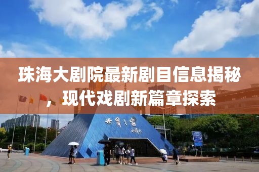 珠海大剧院最新剧目信息揭秘，现代戏剧新篇章探索