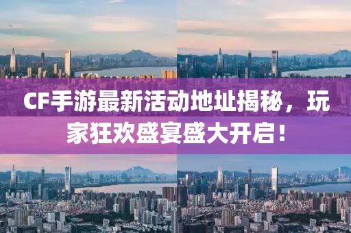 CF手游最新活动地址揭秘，玩家狂欢盛宴盛大开启！